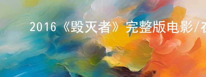 毕新萍的动漫综艺大全,2016《毁灭者》完整版电影/在线观看/百度云-美剧天堂
